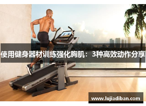 使用健身器材训练强化胸肌:3种高效动作分享 使用健身器材训练强化胸肌:3种高效动作分享