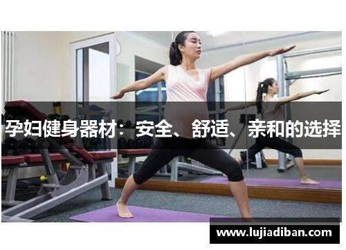 孕妇健身器材：安全、舒适、亲和的选择