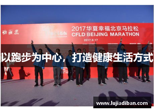 以跑步为中心,打造健康生活方式 以跑步为中心,打造健康生活方式