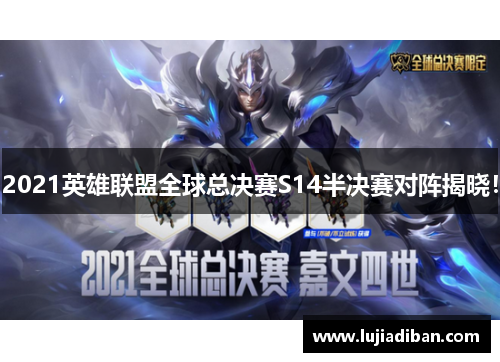 2021英雄联盟全球总决赛S14半决赛对阵揭晓! 2021英雄联盟全球总决赛S14半决赛对阵揭晓!