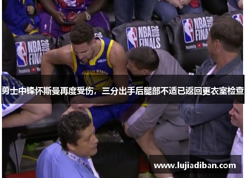 勇士中锋怀斯曼再度受伤,三分出手后腿部不适已返回更衣室检查 勇士中锋怀斯曼再度受伤,三分出手后腿部不适已返回更衣室检查