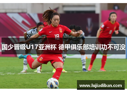 国少晋级U17亚洲杯 德甲俱乐部培训功不可没 国少晋级U17亚洲杯 德甲俱乐部培训功不可没