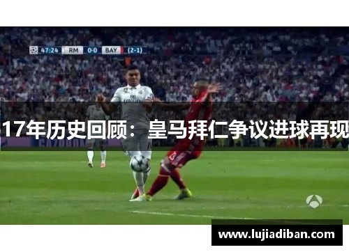 17年历史回顾：皇马拜仁争议进球再现