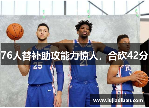 76人替补助攻能力惊人，合砍42分